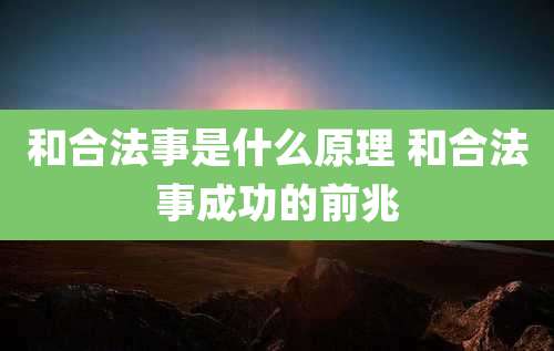 和合法事是什么原理 和合法事成功的前兆