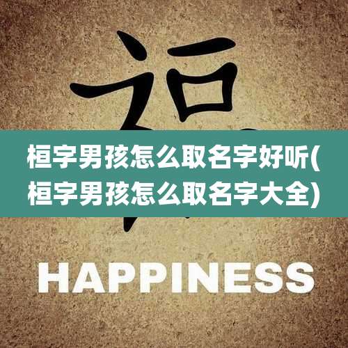 桓字男孩怎么取名字好听(桓字男孩怎么取名字大全)