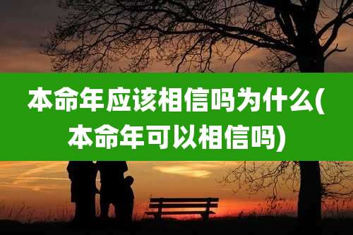 本命年应该相信吗为什么(本命年可以相信吗)