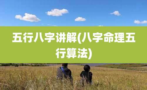 五行八字讲解(八字命理五行算法)