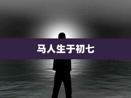 马人生于初七