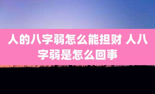 人的八字弱怎么能担财 人八字弱是怎么回事