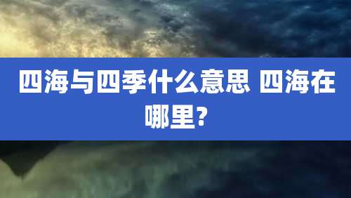 四海与四季什么意思 四海在哪里?