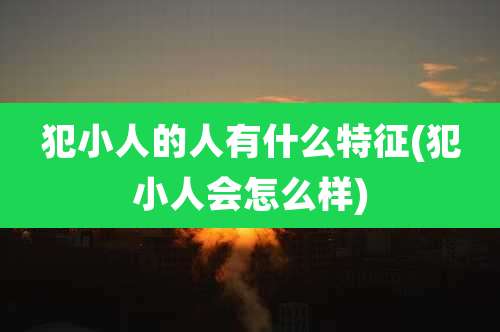 犯小人的人有什么特征(犯小人会怎么样)