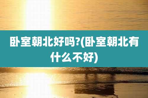 卧室朝北好吗?(卧室朝北有什么不好)