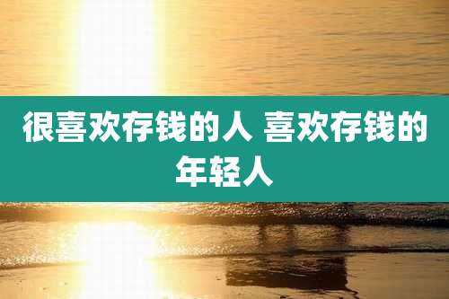 很喜欢存钱的人 喜欢存钱的年轻人