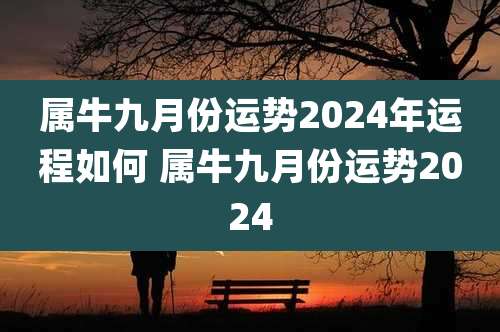 属牛九月份运势2024年运程如何 属牛九月份运势2024