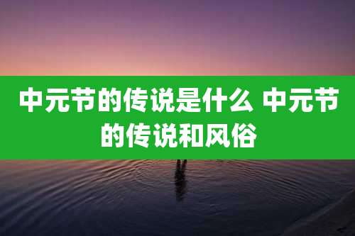 中元节的传说是什么 中元节的传说和风俗