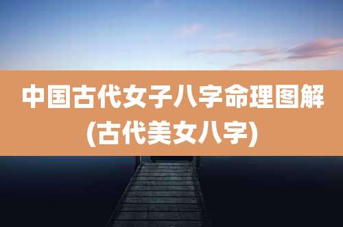 中国古代女子八字命理图解(古代美女八字)