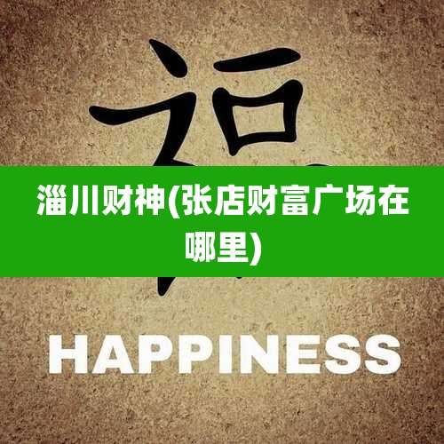 淄川财神(张店财富广场在哪里)