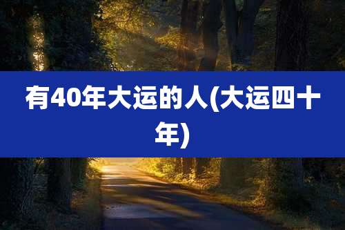 有40年大运的人(大运四十年)