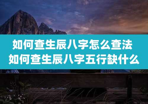 如何查生辰八字怎么查法 如何查生辰八字五行缺什么