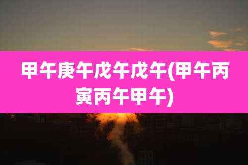 甲午庚午戊午戊午(甲午丙寅丙午甲午)