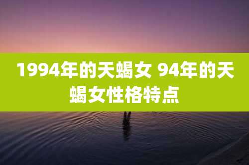 1994年的天蝎女 94年的天蝎女性格特点