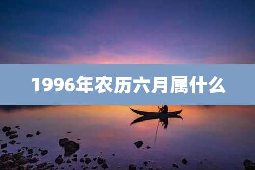 1996年农历六月属什么
