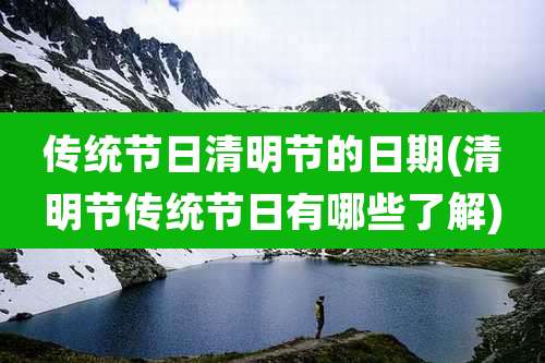 传统节日清明节的日期(清明节传统节日有哪些了解)