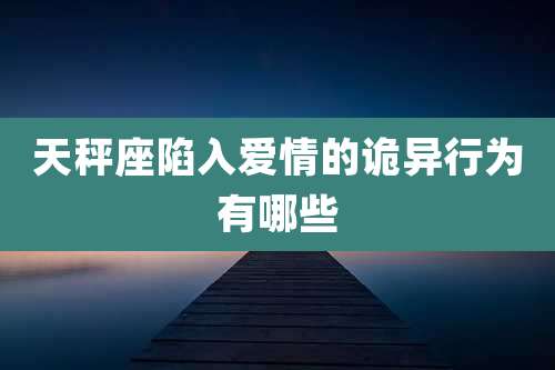 天秤座陷入爱情的诡异行为有哪些