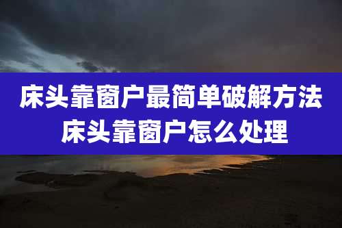 床头靠窗户最简单破解方法 床头靠窗户怎么处理