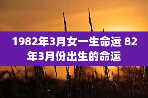 1982年3月女一生命运 82年3月份出生的命运