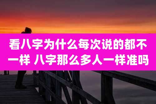 看八字为什么每次说的都不一样 八字那么多人一样准吗