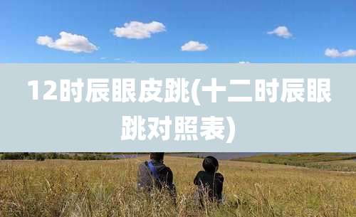 12时辰眼皮跳(十二时辰眼跳对照表)