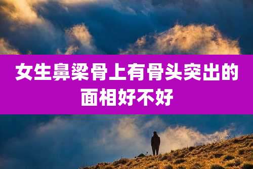 女生鼻梁骨上有骨头突出的面相好不好