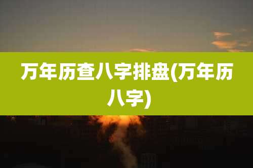 万年历查八字排盘(万年历 八字)