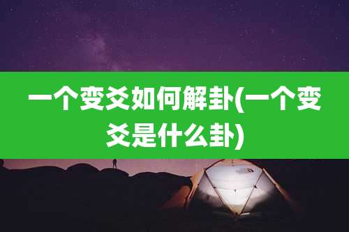一个变爻如何解卦(一个变爻是什么卦)