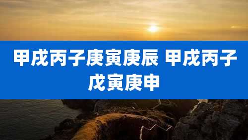 甲戌丙子庚寅庚辰 甲戌丙子戊寅庚申