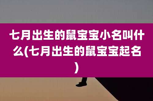 七月出生的鼠宝宝小名叫什么(七月出生的鼠宝宝起名)