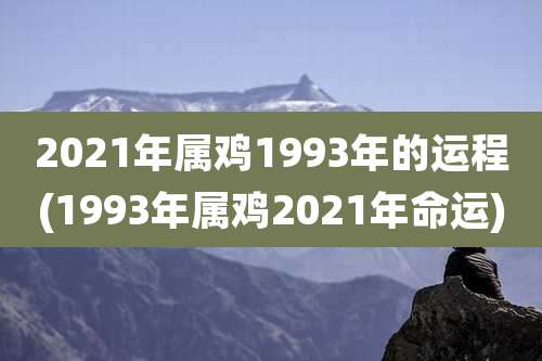 2021年属鸡1993年的运程(1993年属鸡2021年命运)