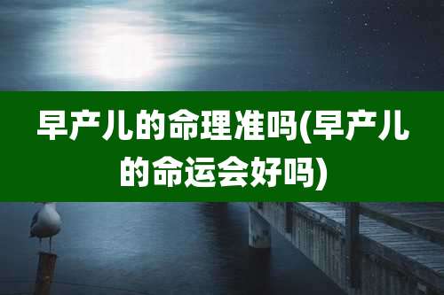 早产儿的命理准吗(早产儿的命运会好吗)