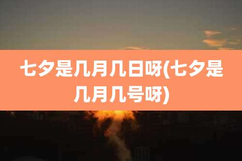 七夕是几月几日呀(七夕是几月几号呀)