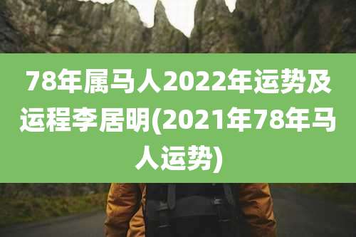 78年属马人2022年运势及运程李居明(2021年78年马人运势)
