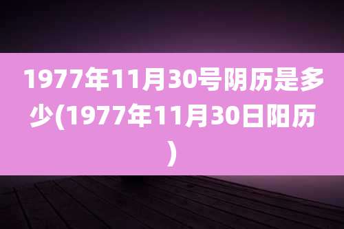 1977年11月30号阴历是多少(1977年11月30日阳历)