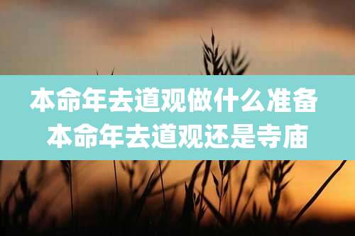 本命年去道观做什么准备 本命年去道观还是寺庙