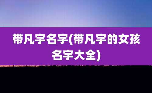 带凡字名字(带凡字的女孩名字大全)