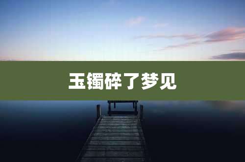 玉镯碎了梦见