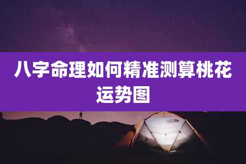 八字命理如何精准测算桃花运势图