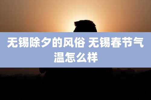 无锡除夕的风俗 无锡春节气温怎么样