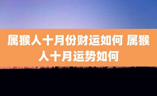 属猴人十月份财运如何 属猴人十月运势如何