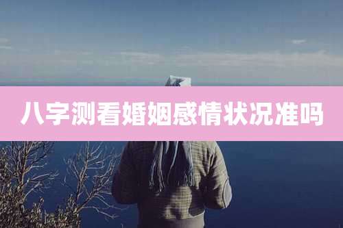 八字测看婚姻感情状况准吗