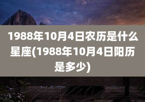 1988年10月4日农历是什么星座(1988年10月4日阳历是多少)
