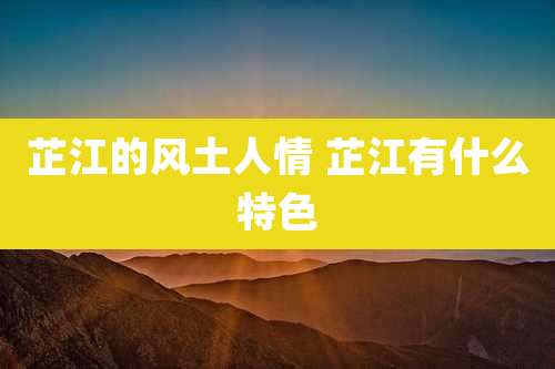 芷江的风土人情 芷江有什么特色