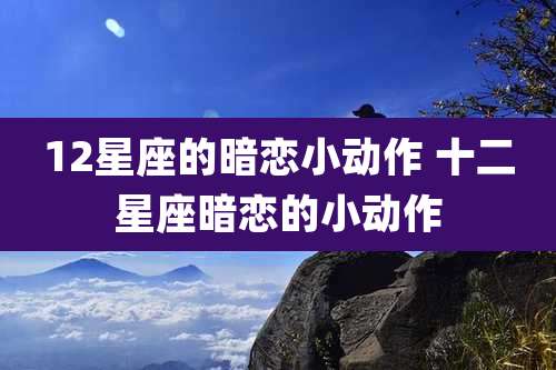 12星座的暗恋小动作 十二星座暗恋的小动作