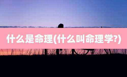 什么是命理(什么叫命理学?)