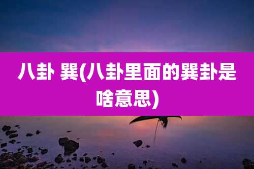 八卦 巽(八卦里面的巽卦是啥意思)