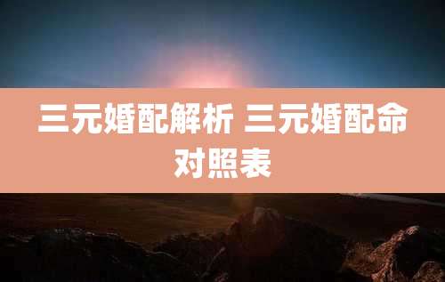 三元婚配解析 三元婚配命对照表