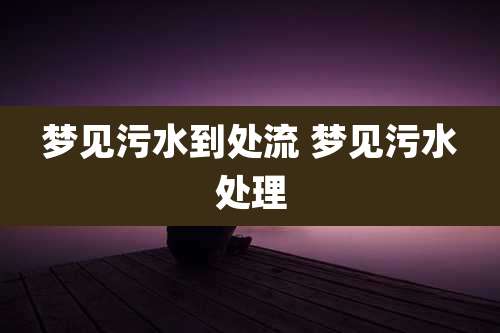 梦见污水到处流 梦见污水处理