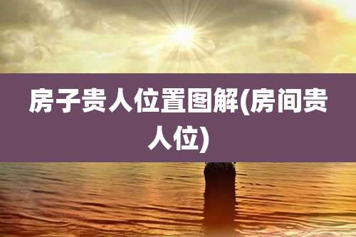 房子贵人位置图解(房间贵人位)